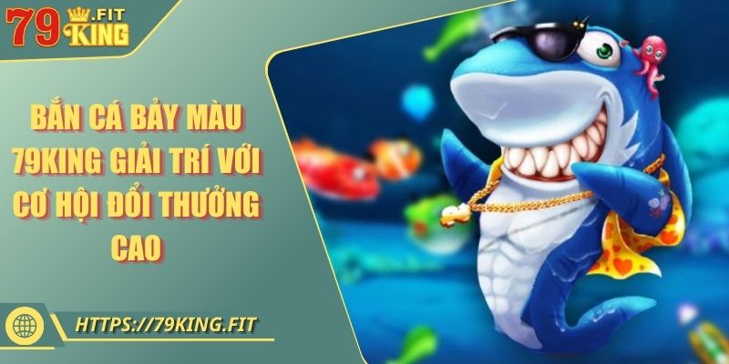 Bắn Cá Bảy Màu 79KING Giải Trí Với Cơ Hội Đổi Thưởng Cao 7 Bắn Cá Bảy Màu 79KING Giải Trí Với Cơ Hội Đổi Thưởng Cao