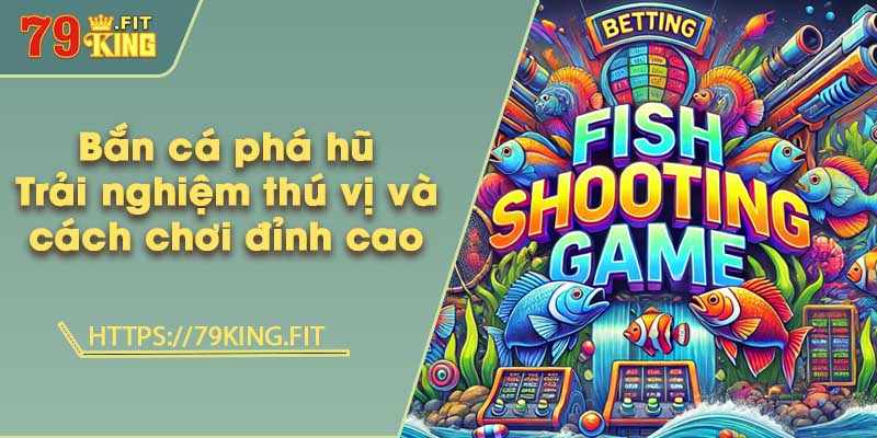 Bắn cá phá hũ - Trải nghiệm thú vị và cách chơi đỉnh cao