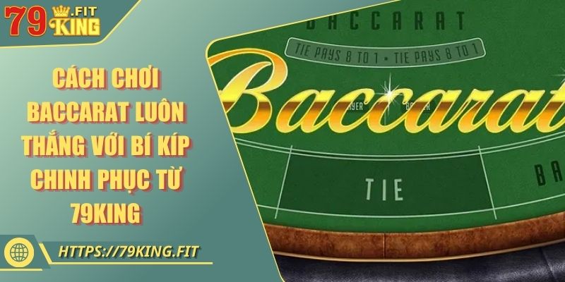 Cách Chơi Baccarat Luôn Thắng Với Bí Kíp Chinh Phục Từ 79KING 4 Cách Chơi Baccarat Luôn Thắng Với Bí Kíp Chinh Phục Từ 79KING
