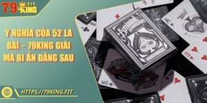 Ý Nghĩa Của 52 Lá Bài – 79KING Giải Mã Bí Ẩn Đằng Sau