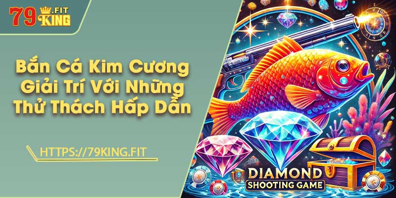 Bắn Cá Kim Cương - Giải Trí Với Những Thử Thách Hấp Dẫn